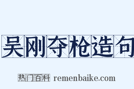 吴刚夺枪造句是什么意思的图片